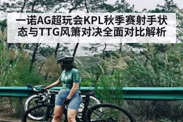 一诺AG超玩会KPL秋季赛射手状态与TTG风箫对决全面对比解析